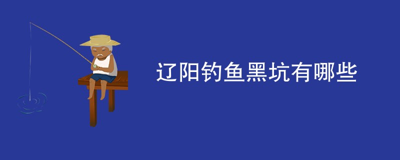 辽阳钓鱼黑坑有哪些