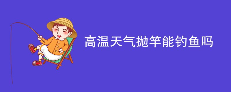 高温天气抛竿能钓鱼吗