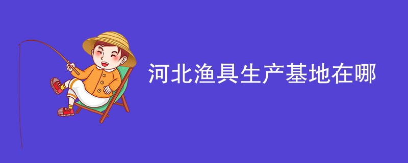 河北渔具生产基地在哪