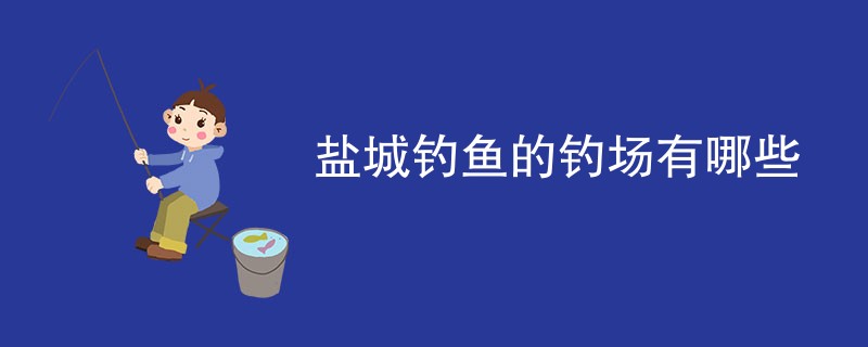 盐城钓鱼的钓场有哪些