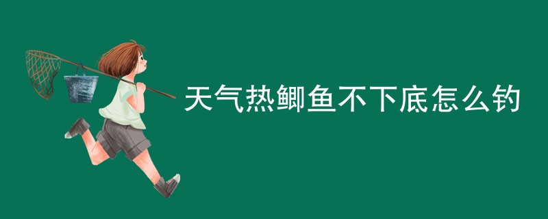 天气热鲫鱼不下底怎么钓