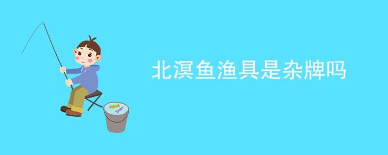 北溟鱼渔具是杂牌吗