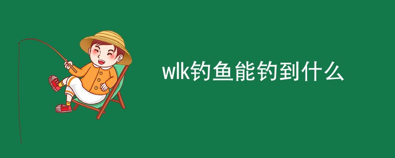 wlk钓鱼能钓到什么