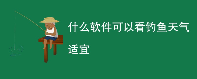 什么软件可以看钓鱼天气适宜