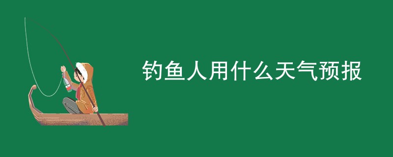 钓鱼人用什么天气预报