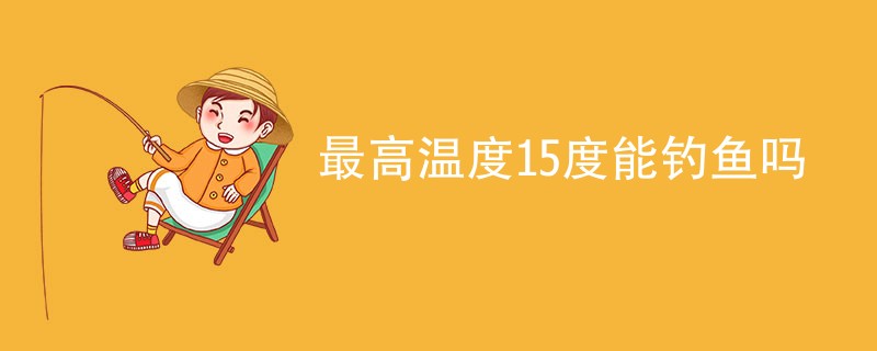 最高温度15度能钓鱼吗