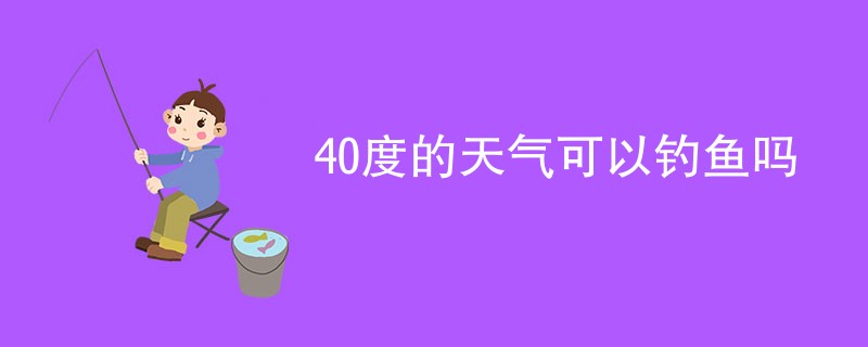 40度的天气可以钓鱼吗