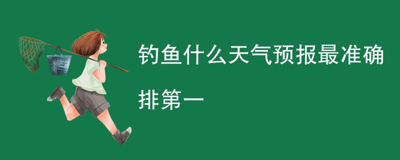 钓鱼什么天气预报最准确排第一