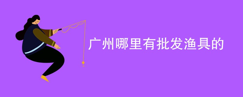 广州哪里有批发渔具的