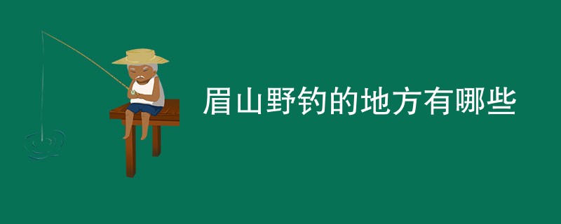 眉山野钓的地方有哪些