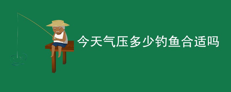 今天气压多少钓鱼合适吗