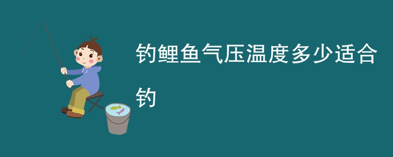 钓鲤鱼气压温度多少适合钓