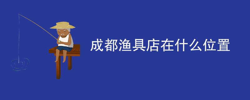 成都渔具店在什么位置