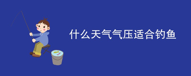 什么天气气压适合钓鱼