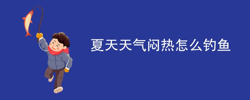 夏天天气闷热怎么钓鱼