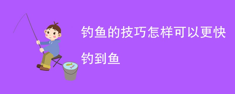 钓鱼的技巧怎样可以更快钓到鱼