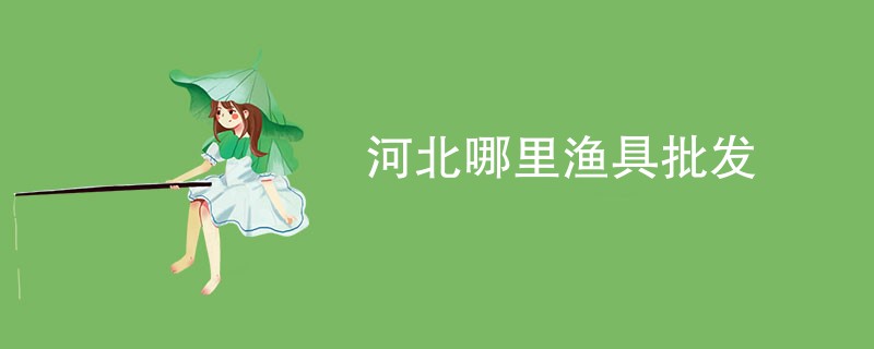 河北哪里渔具批发