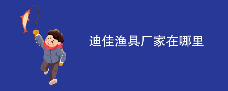 迪佳渔具厂家在哪里