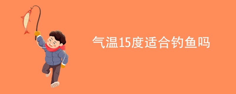 气温15度适合钓鱼吗