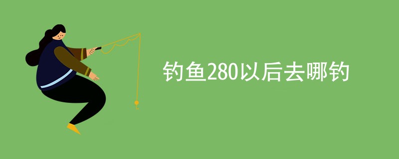 钓鱼280以后去哪钓