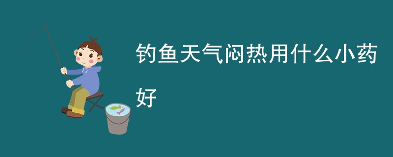 钓鱼天气闷热用什么小药好