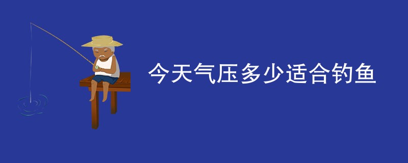 今天气压多少适合钓鱼