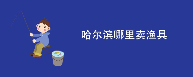 哈尔滨哪里卖渔具