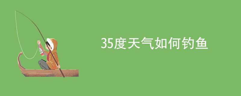 35度天气如何钓鱼