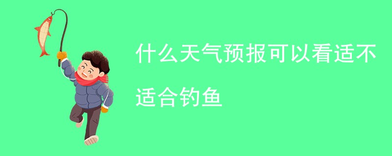 什么天气预报可以看适不适合钓鱼