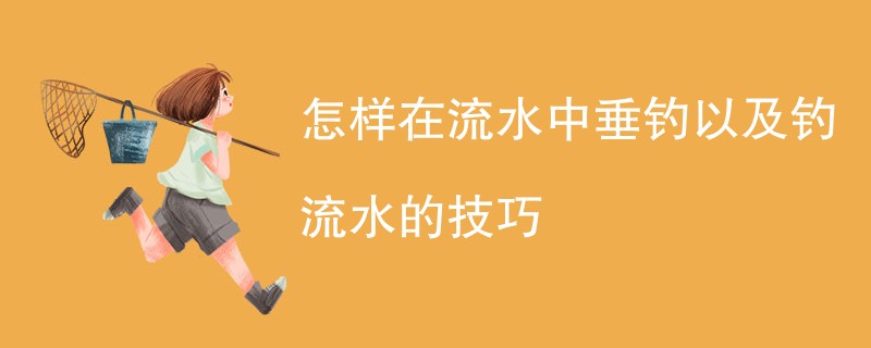 怎样在流水中垂钓以及钓流水的技巧