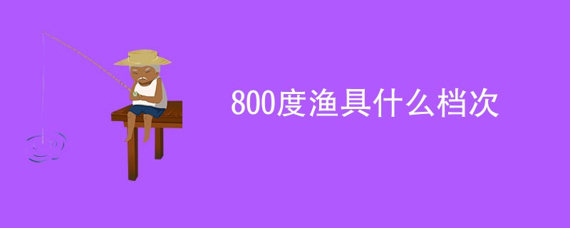 800度渔具什么档次