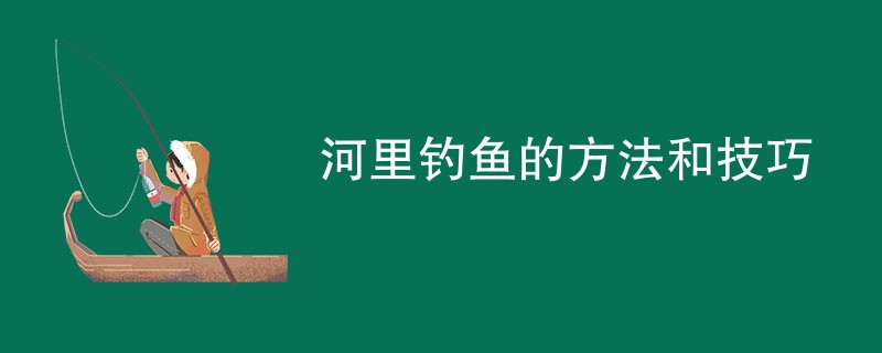 河里钓鱼的方法和技巧