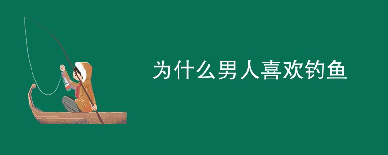 为什么男人喜欢钓鱼