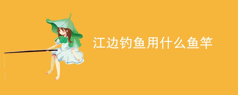 江边钓鱼用什么鱼竿