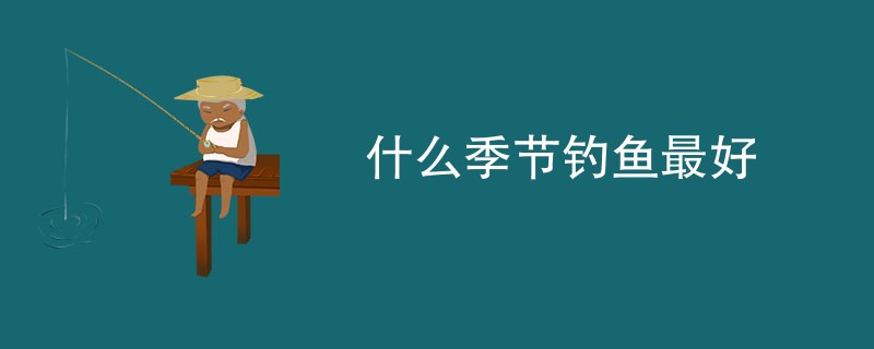 什么季节钓鱼最好