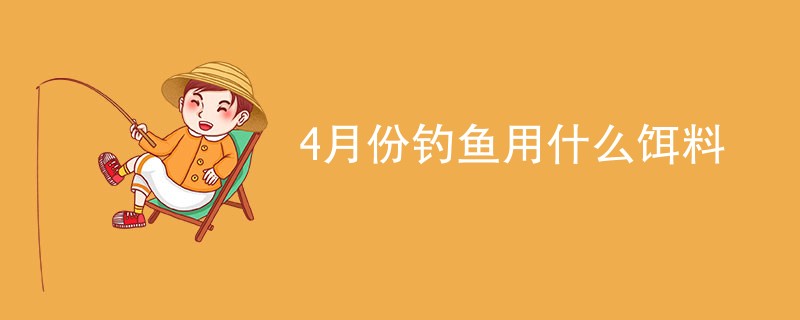 4月份钓鱼用什么饵料