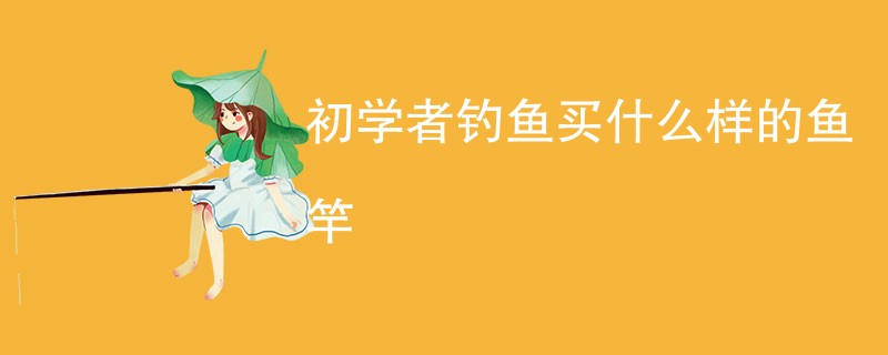 初学者钓鱼买什么样的鱼竿