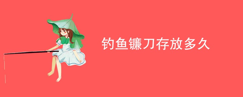 钓鱼镰刀存放多久