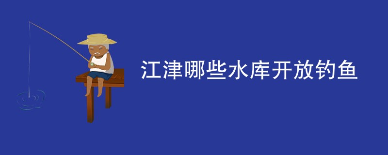 江津哪些水库开放钓鱼