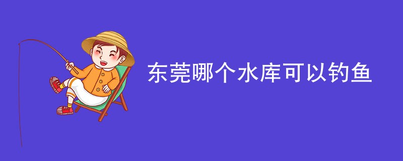 东莞哪个水库可以钓鱼