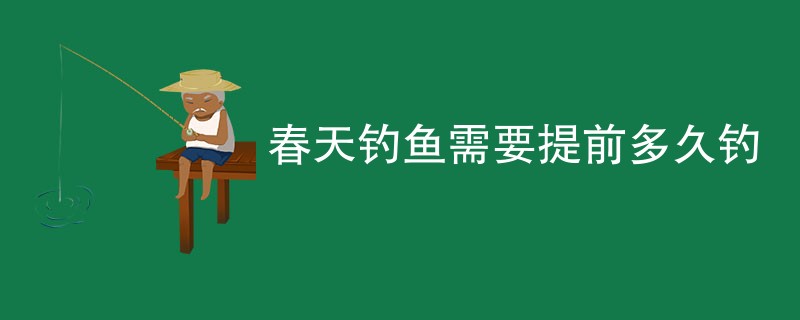 春天钓鱼需要提前多久钓