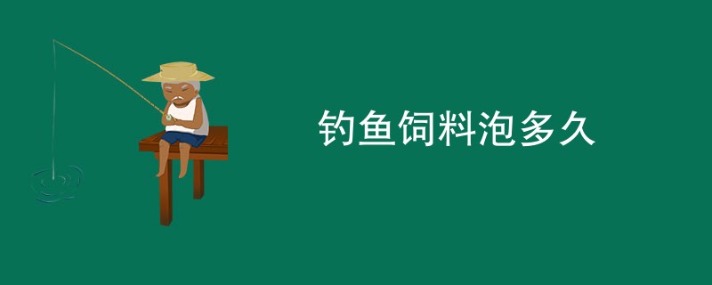 钓鱼饲料泡多久